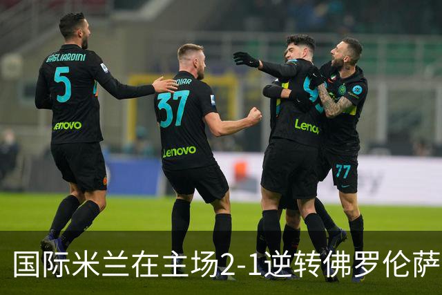 国际米兰在主场2-1逆转佛罗伦萨，开局8轮不败。