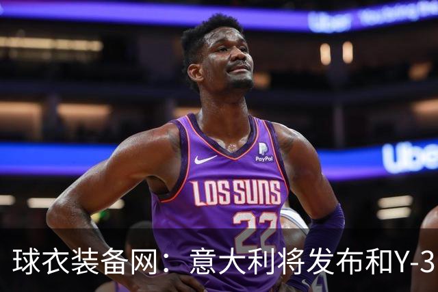 球衣装备网：意大利将发布和Y-3的联名球衣，预计2027年上市